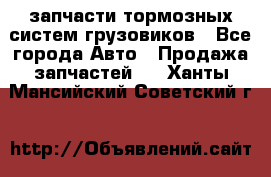 запчасти тормозных систем грузовиков - Все города Авто » Продажа запчастей   . Ханты-Мансийский,Советский г.